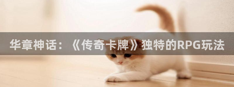 杏盛开户地址：华章神话：《传奇卡牌》独特的RPG玩法