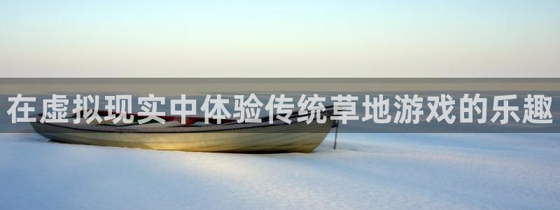 杏盛娱乐：在虚拟现实中体验传统草地游戏的乐趣