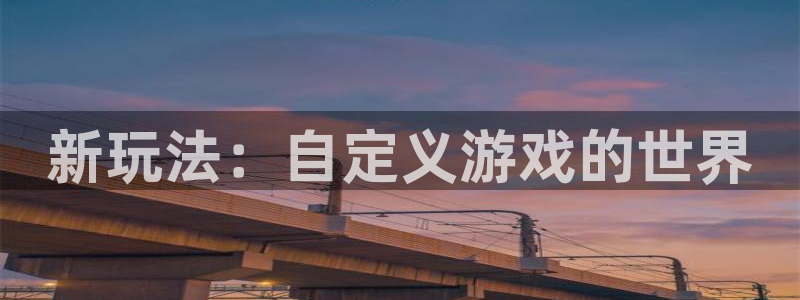 杏盛注册流程和入口：新玩法：自定义游戏的世界