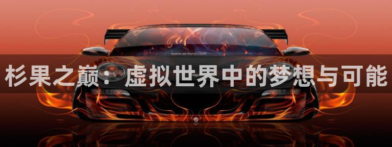 杏盛注册平台：杉果之巅：虚拟世界中的梦想与可能