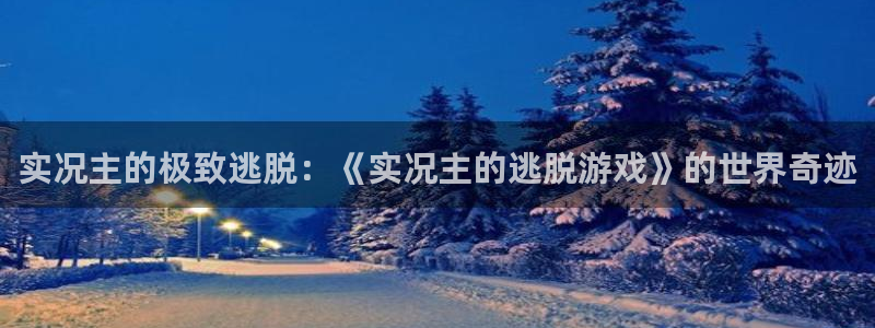 杏盛娱乐：实况主的极致逃脱：《实况主的逃脱游戏》的世界奇迹