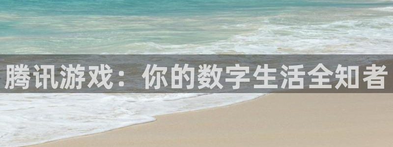 杏盛平台注册：腾讯游戏：你的数字生活全知者