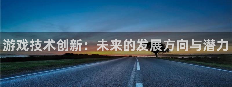 杏盛平台服务：游戏技术创新：未来的发展方向与潜力