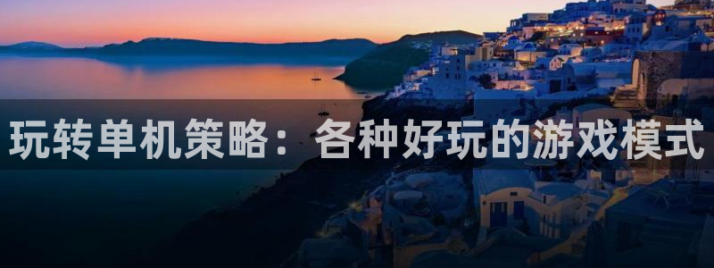 杏盛注册平台官方网站：玩转单机策略：各种好玩的游戏模式