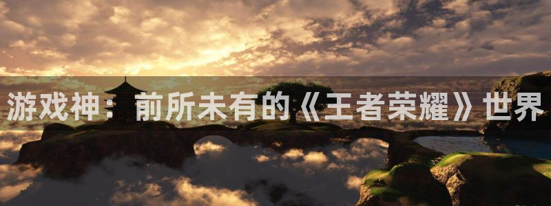 杏盛注册平台：游戏神：前所未有的《王者荣耀》世界