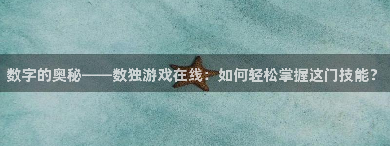 杏盛注册：数字的奥秘——数独游戏在线：如何轻松掌握这门技能？